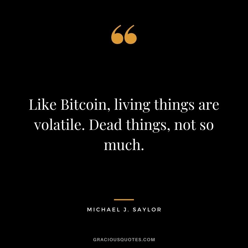Like Bitcoin, living things are volatile. Dead things, not so much.