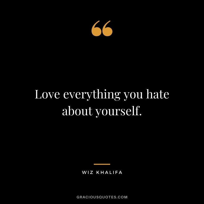 Love everything you hate about yourself.
