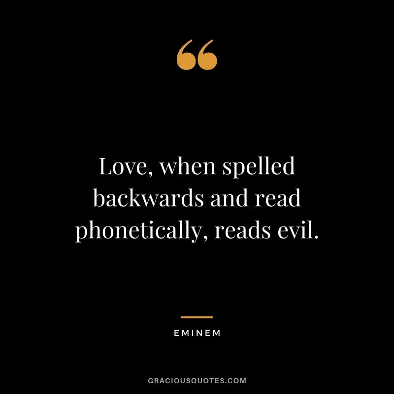 Love, when spelled backwards and read phonetically, reads evil.