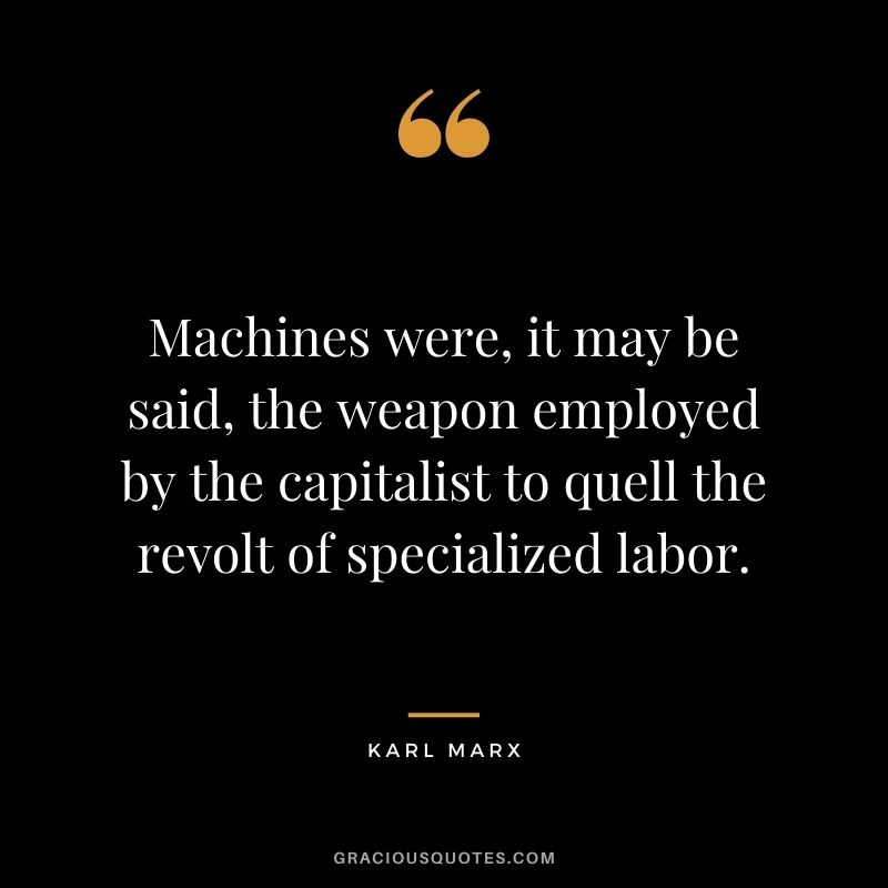 Machines were, it may be said, the weapon employed by the capitalist to quell the revolt of specialized labor.