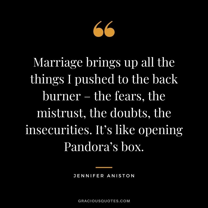 Marriage brings up all the things I pushed to the back burner – the fears, the mistrust, the doubts, the insecurities. It’s like opening Pandora’s box.
