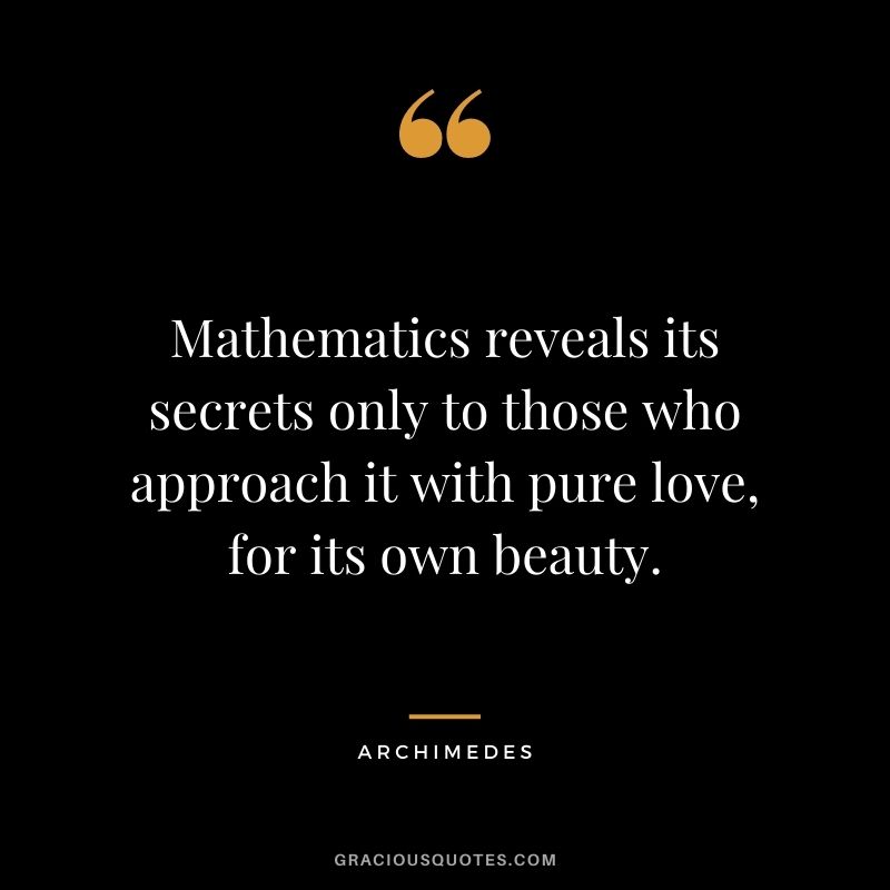 Mathematics reveals its secrets only to those who approach it with pure love, for its own beauty.