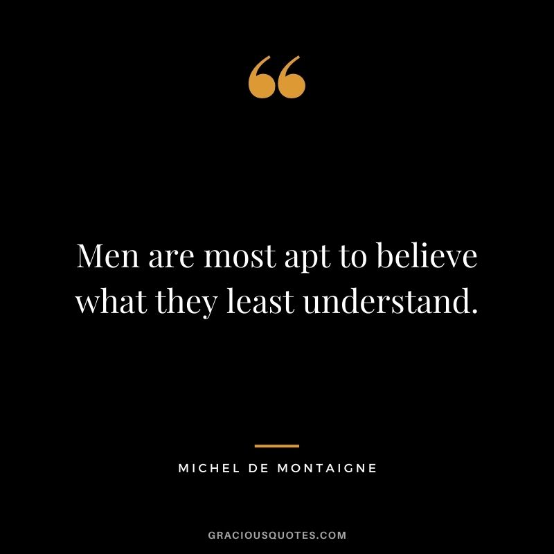 Men are most apt to believe what they least understand.