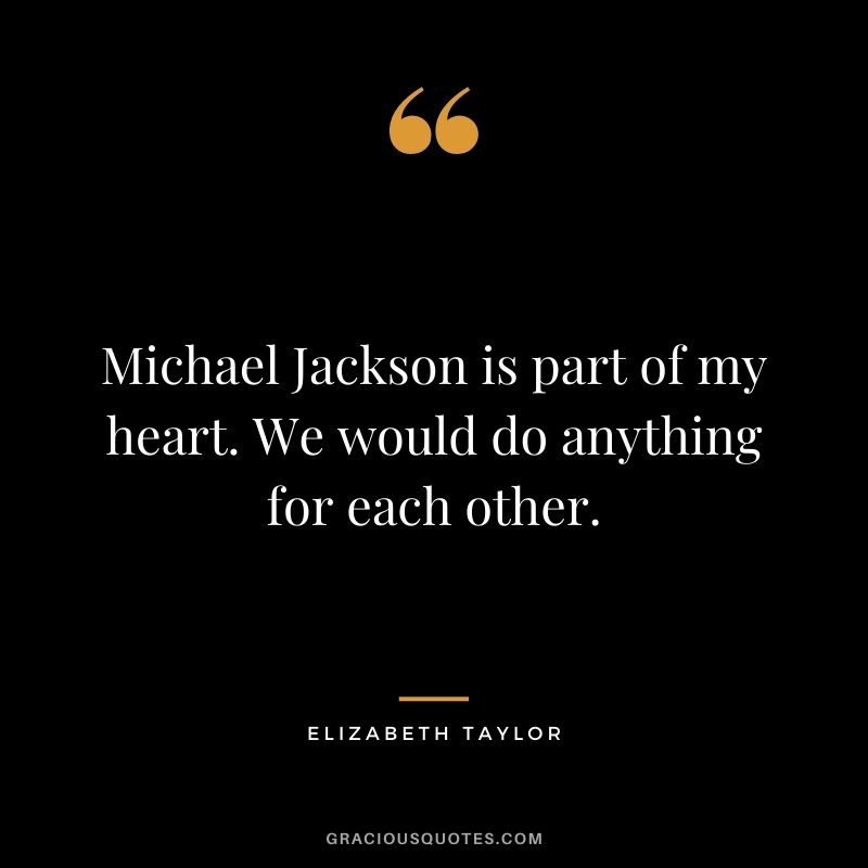 Michael Jackson is part of my heart. We would do anything for each other.
