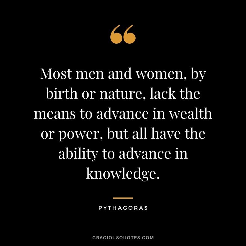 Most men and women, by birth or nature, lack the means to advance in wealth or power, but all have the ability to advance in knowledge.