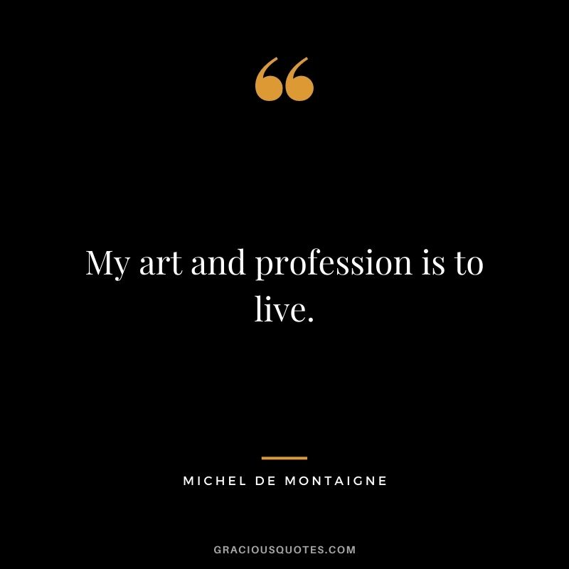 My art and profession is to live.