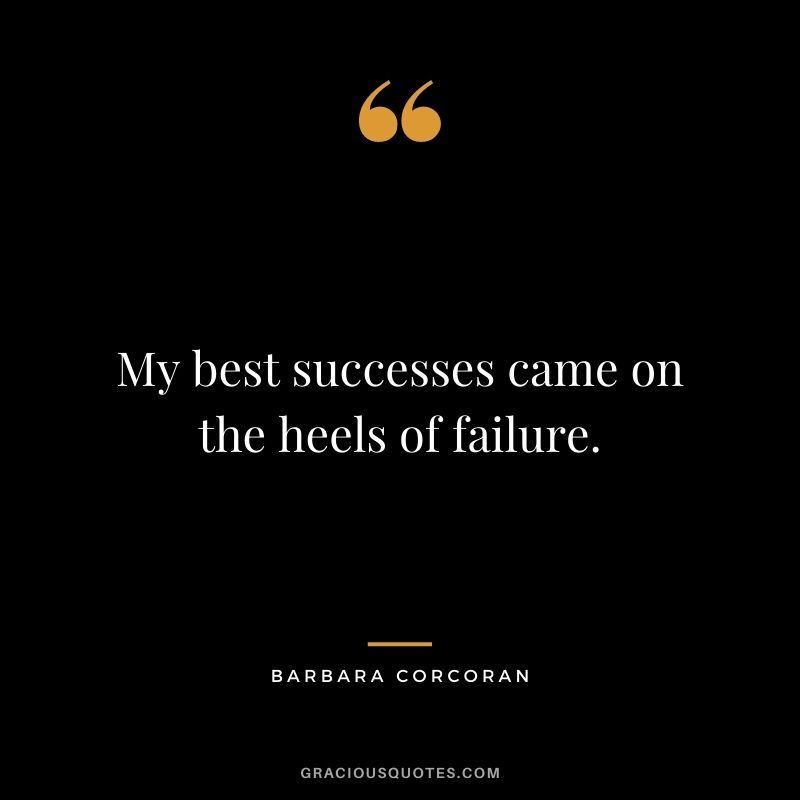 My best successes came on the heels of failure. - Barbara Corcoran