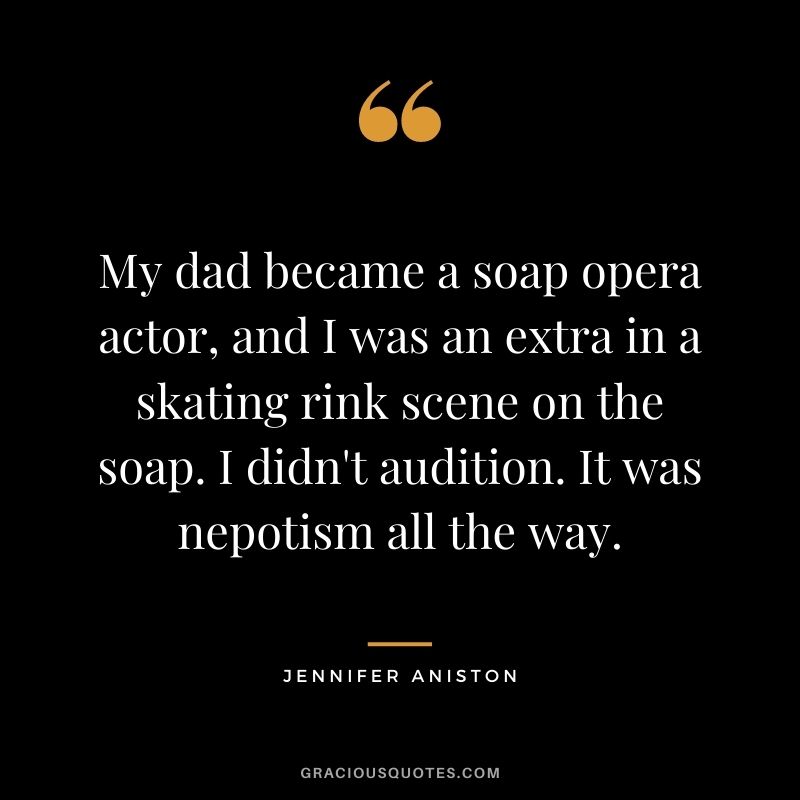 My dad became a soap opera actor, and I was an extra in a skating rink scene on the soap. I didn't audition. It was nepotism all the way.