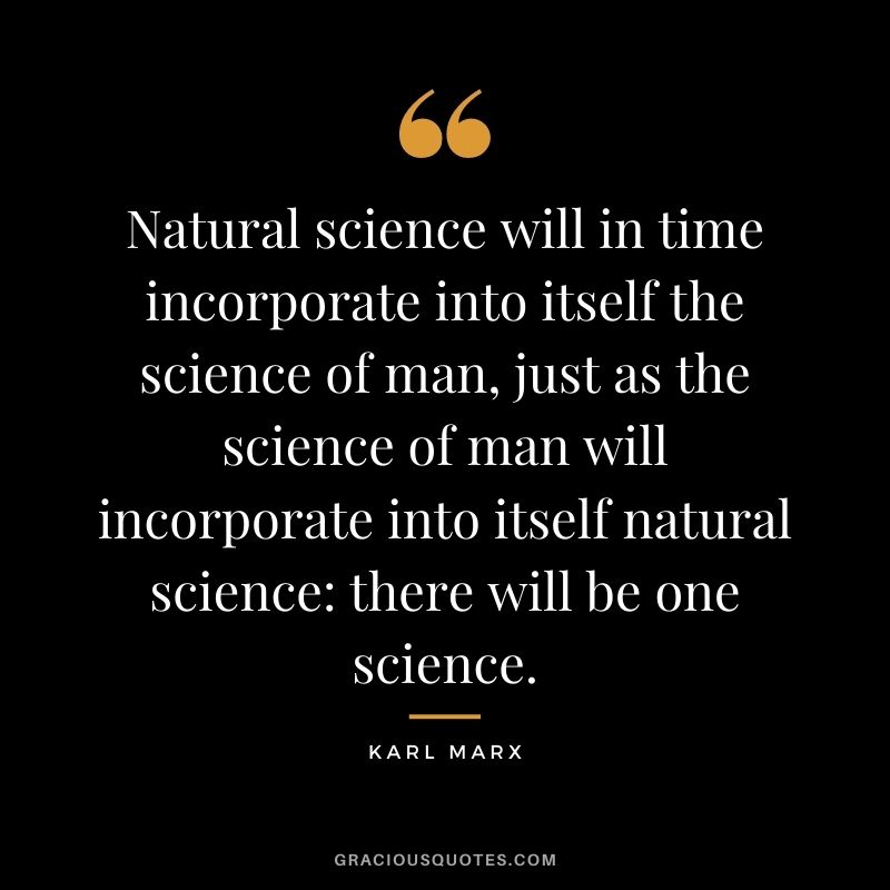 Natural science will in time incorporate into itself the science of man, just as the science of man will incorporate into itself natural science: there will be one science.