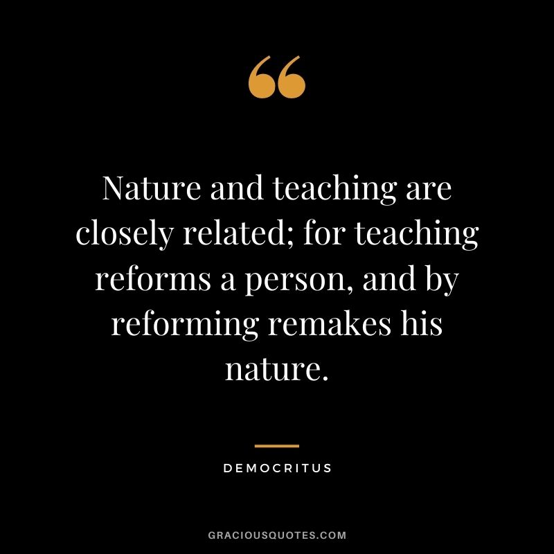 Nature and teaching are closely related; for teaching reforms a person, and by reforming remakes his nature.
