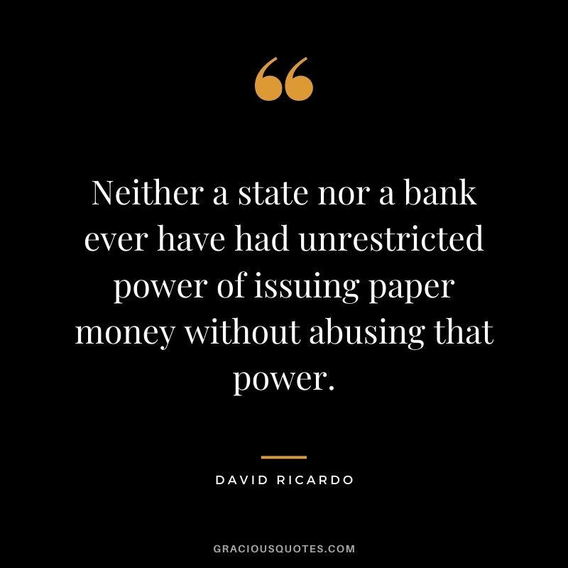 Neither a state nor a bank ever have had unrestricted power of issuing paper money without abusing that power.