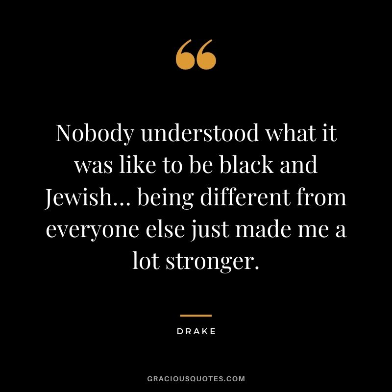 Nobody understood what it was like to be black and Jewish… being different from everyone else just made me a lot stronger.
