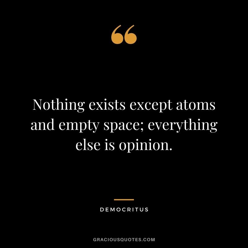 Nothing exists except atoms and empty space; everything else is opinion.