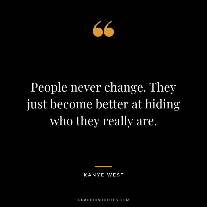 People never change. They just become better at hiding who they really are.