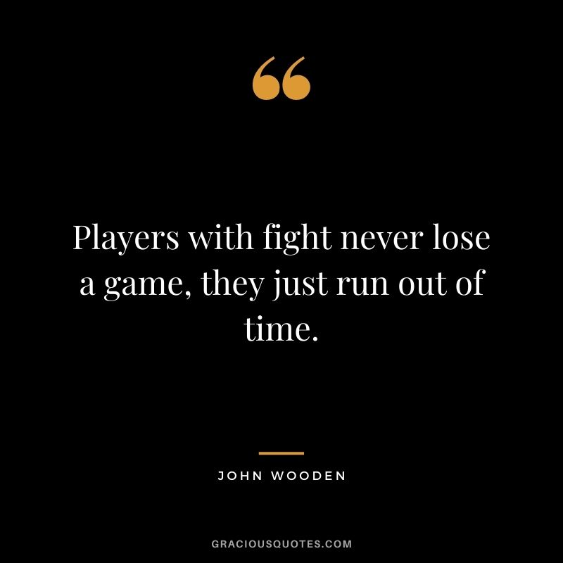 Players with fight never lose a game, they just run out of time.