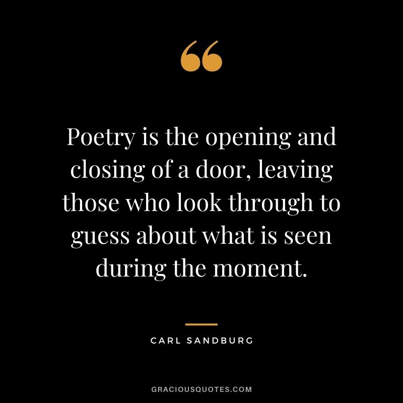 Poetry is the opening and closing of a door, leaving those who look through to guess about what is seen during the moment.