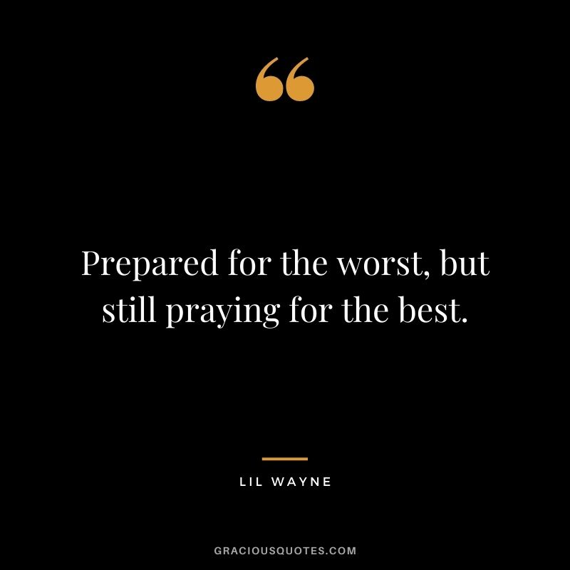 Prepared for the worst, but still praying for the best.