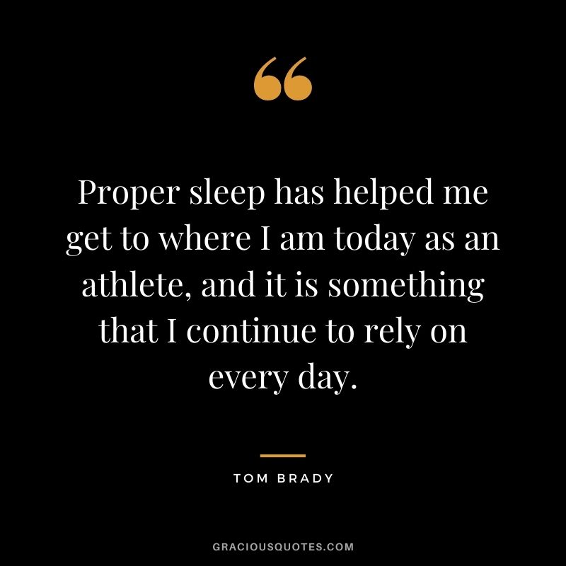 Proper sleep has helped me get to where I am today as an athlete, and it is something that I continue to rely on every day.