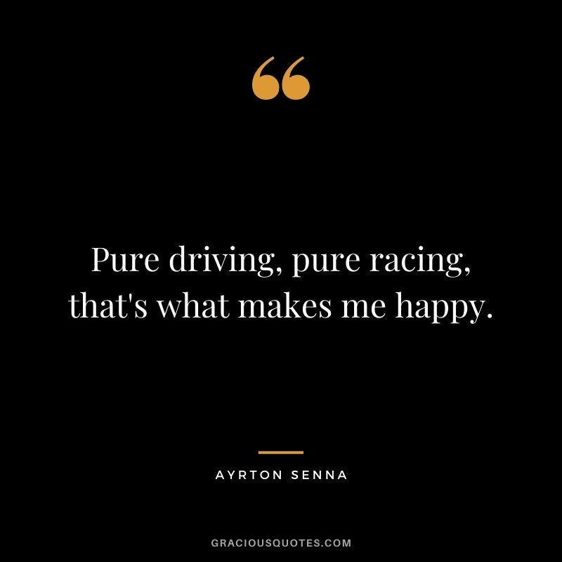 Pure driving, pure racing, that's what makes me happy.