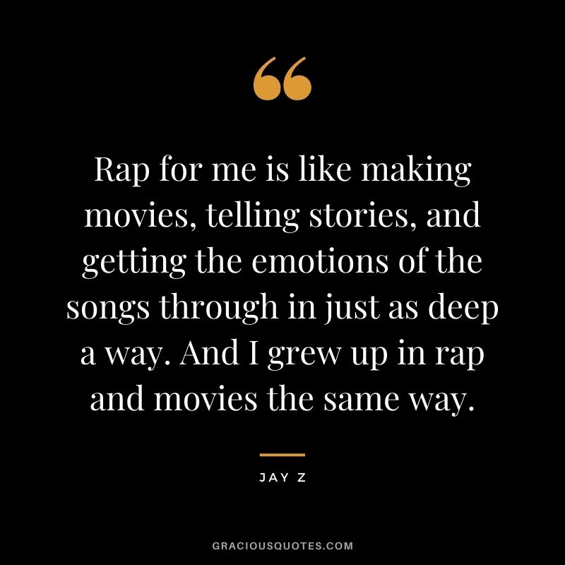 Rap for me is like making movies, telling stories, and getting the emotions of the songs through in just as deep a way. And I grew up in rap and movies the same way.