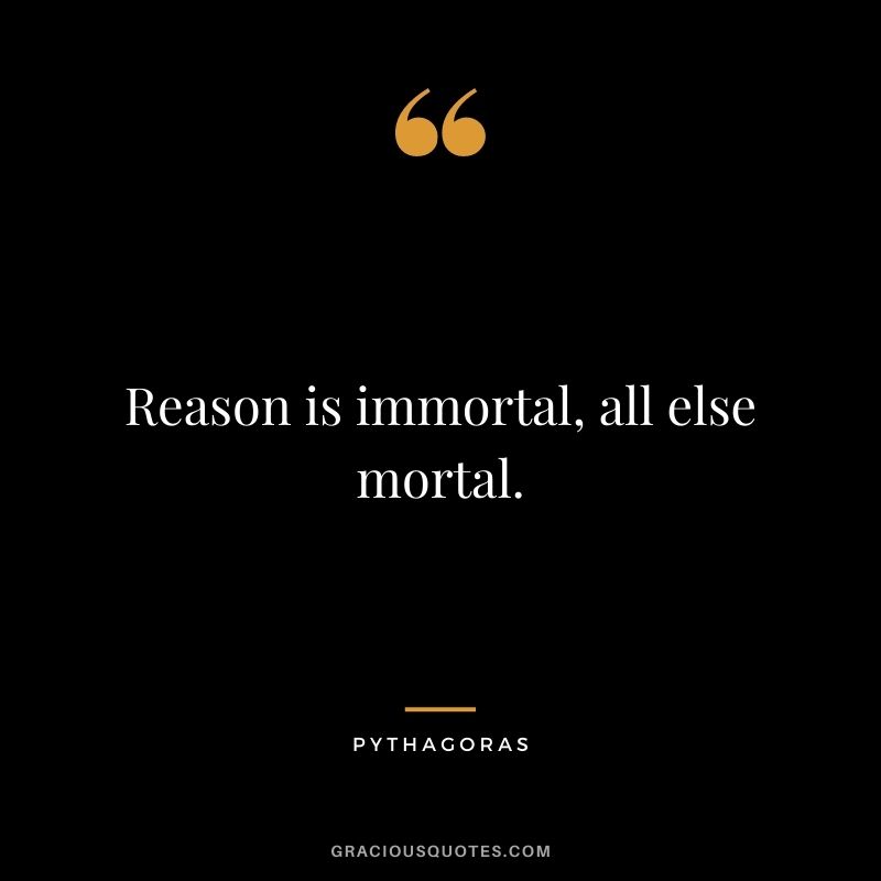 Reason is immortal, all else mortal.