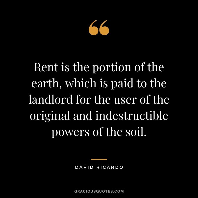 Rent is the portion of the earth, which is paid to the landlord for the user of the original and indestructible powers of the soil.