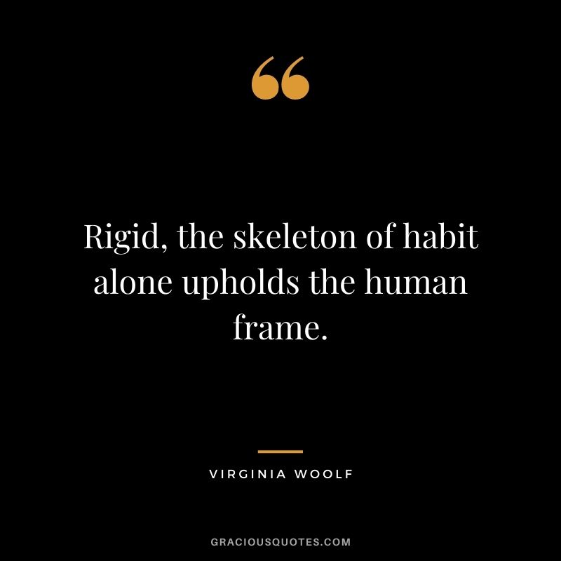Rigid, the skeleton of habit alone upholds the human frame.