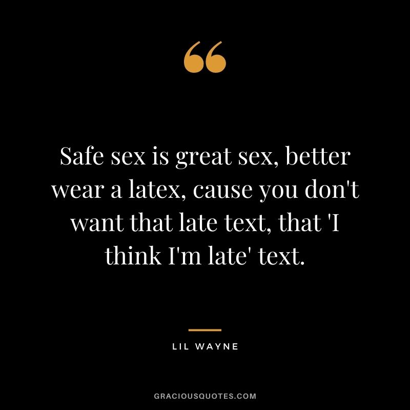 Safe sex is great sex, better wear a latex, cause you don't want that late text, that 'I think I'm late' text.