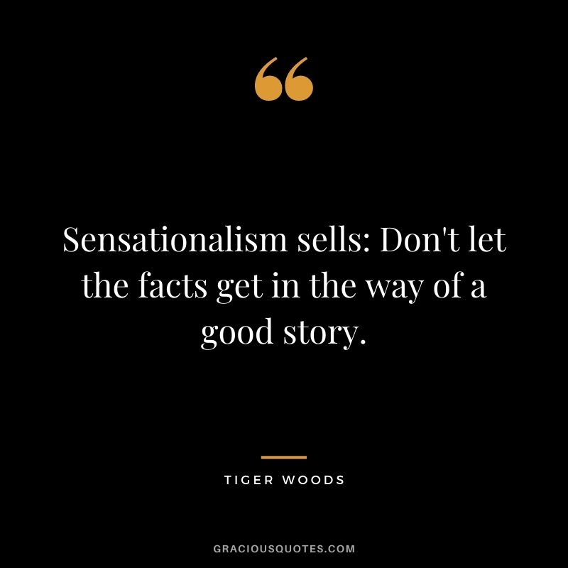 Sensationalism sells: Don't let the facts get in the way of a good story.