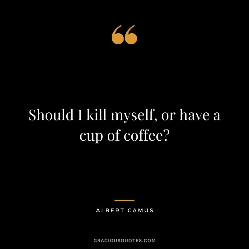 Should I kill myself, or have a cup of coffee?