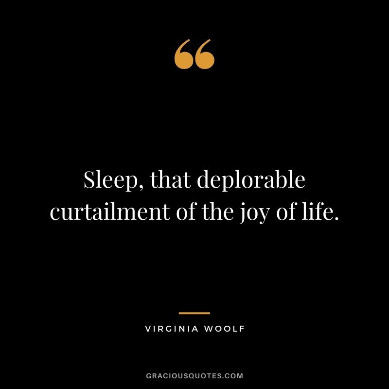 Sleep, that deplorable curtailment of the joy of life.
