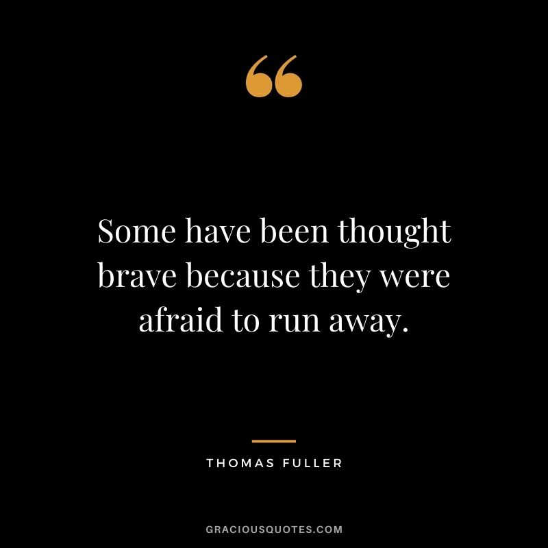 Some have been thought brave because they were afraid to run away.