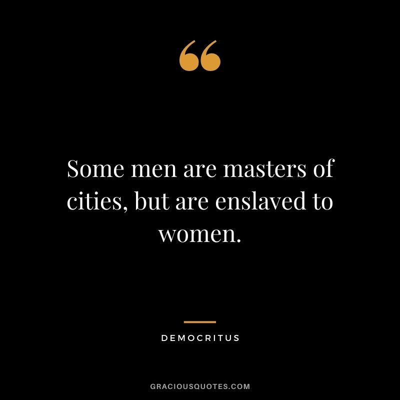 Some men are masters of cities, but are enslaved to women.
