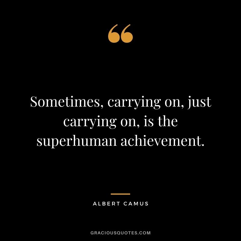 Sometimes, carrying on, just carrying on, is the superhuman achievement.