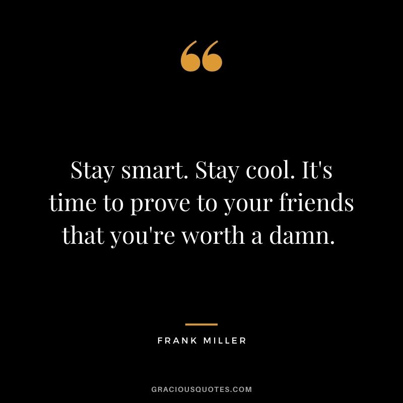 Stay smart. Stay cool. It's time to prove to your friends that you're worth a damn. 