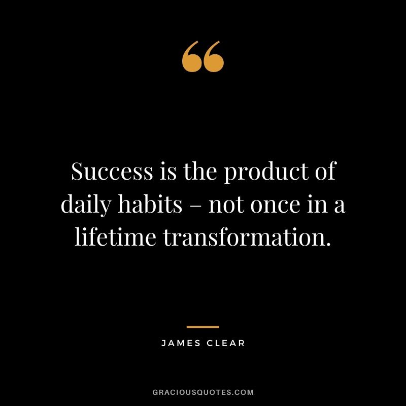 Success is the product of daily habits – not once in a lifetime transformation. - James Clear