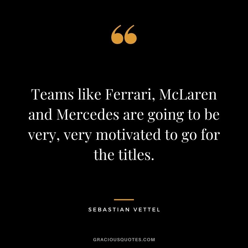 Teams like Ferrari, McLaren and Mercedes are going to be very, very motivated to go for the titles.