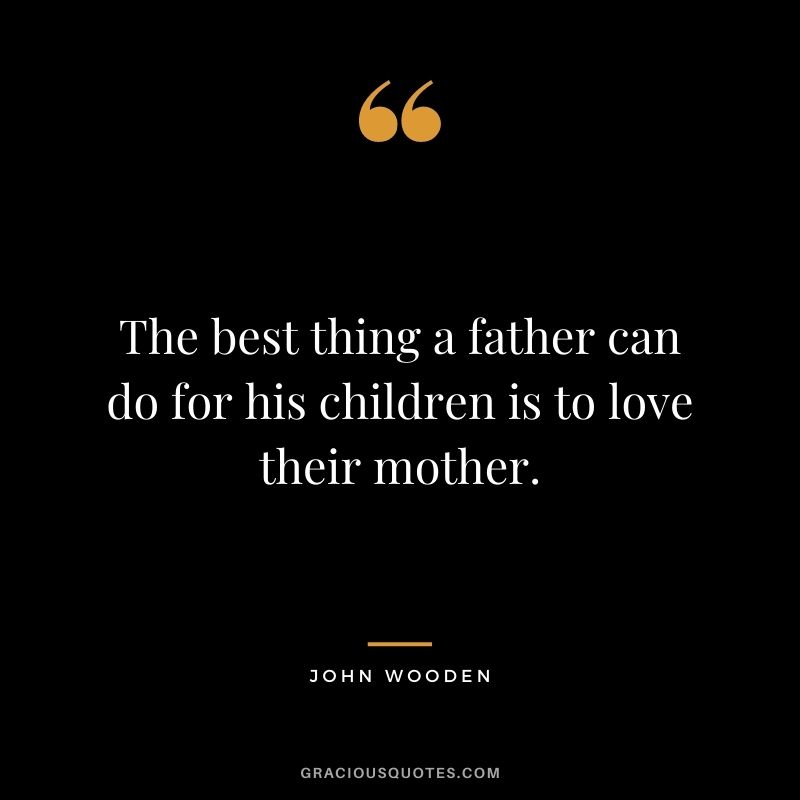 The best thing a father can do for his children is to love their mother.