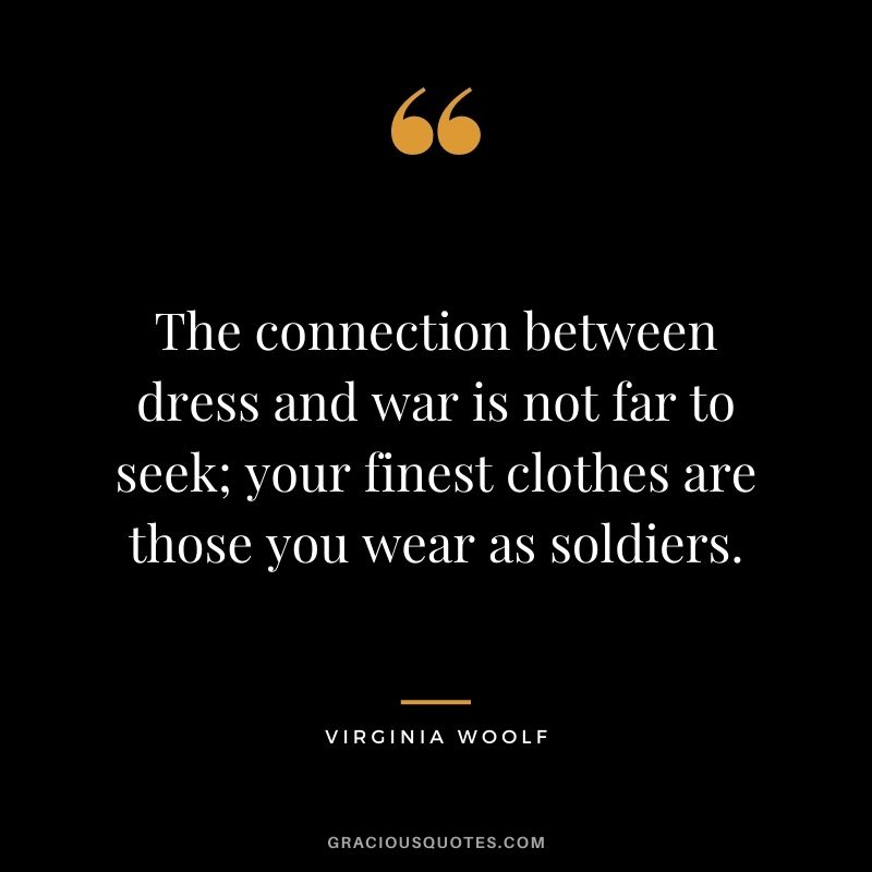The connection between dress and war is not far to seek; your finest clothes are those you wear as soldiers.