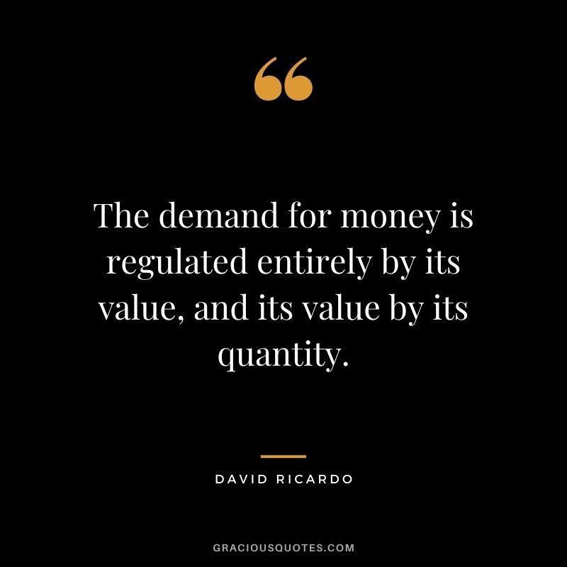 The demand for money is regulated entirely by its value, and its value by its quantity.