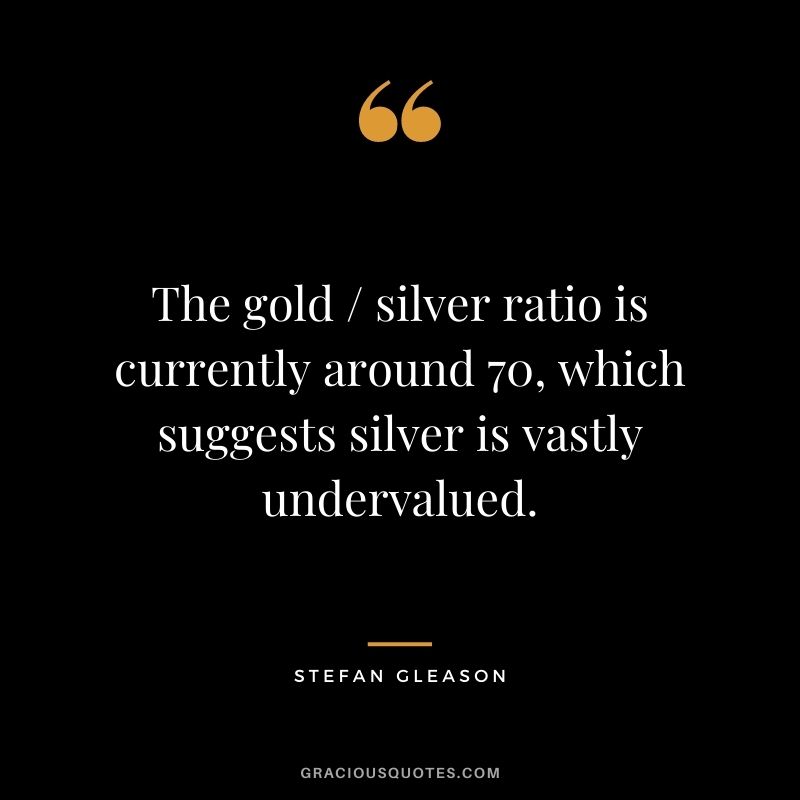The gold / silver ratio is currently around 70, which suggests silver is vastly undervalued. - Stefan Gleason