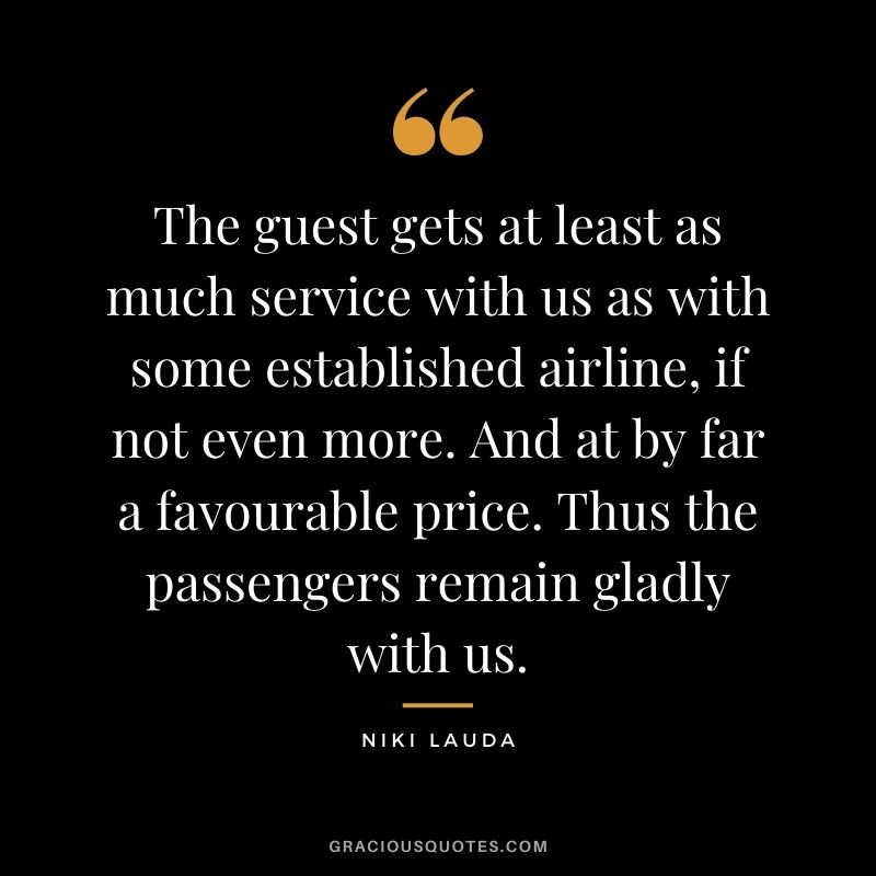 The guest gets at least as much service with us as with some established airline, if not even more. And at by far a favourable price. Thus the passengers remain gladly with us.