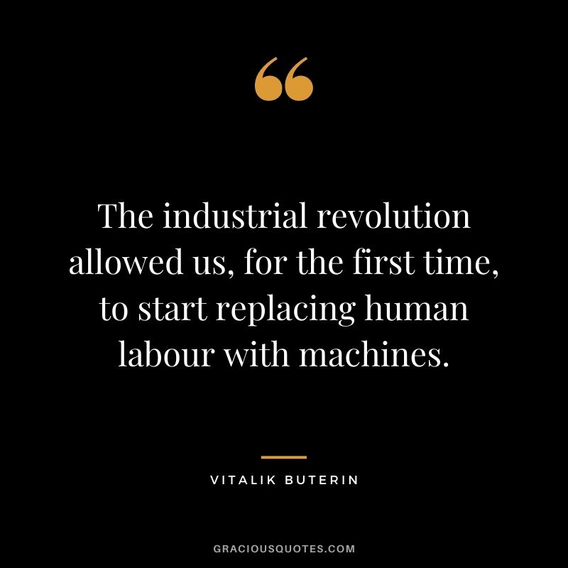 The industrial revolution allowed us, for the first time, to start replacing human labour with machines.