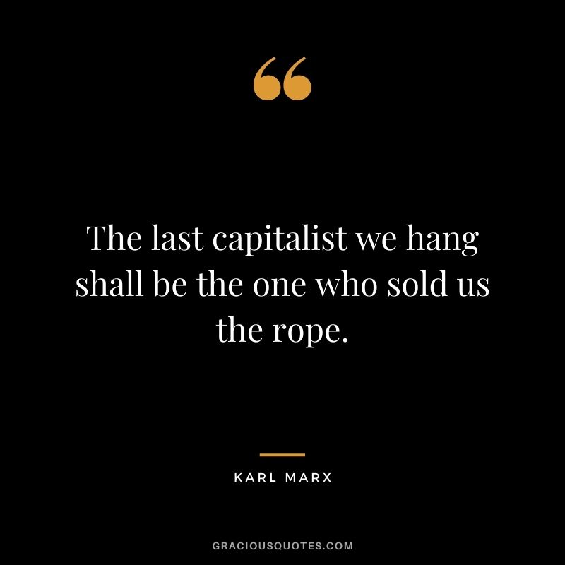 The last capitalist we hang shall be the one who sold us the rope.