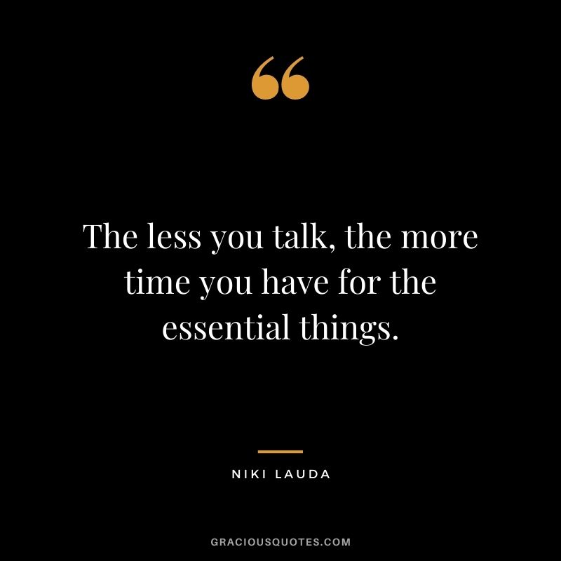 The less you talk, the more time you have for the essential things.
