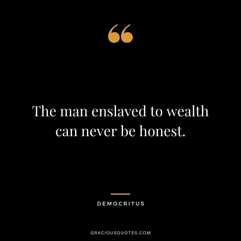 The man enslaved to wealth can never be honest.