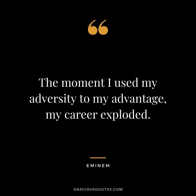 The moment I used my adversity to my advantage, my career exploded.