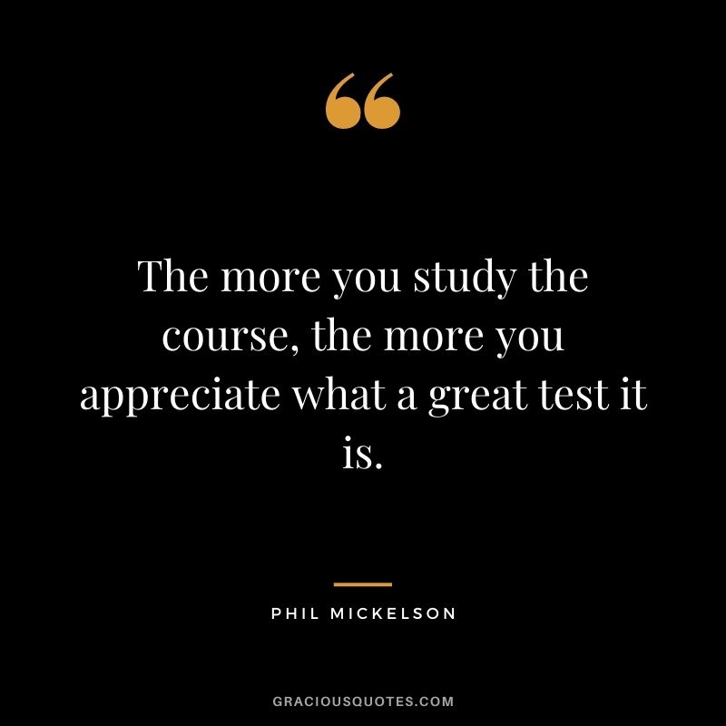 The more you study the course, the more you appreciate what a great test it is.