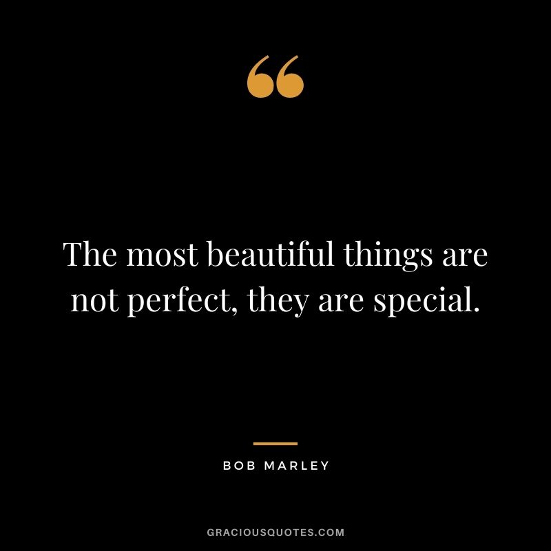 The most beautiful things are not perfect, they are special.
