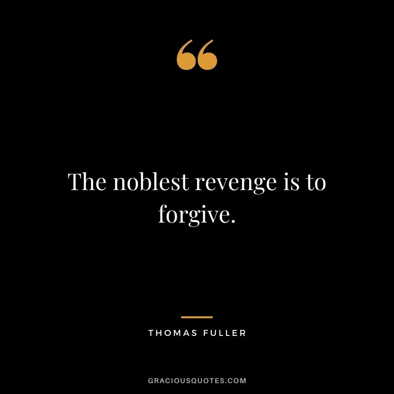 The noblest revenge is to forgive.